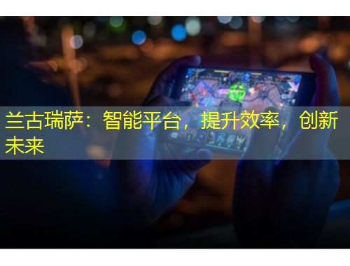 蘭古瑞薩：智能平臺，提升效率，創(chuàng)新未來