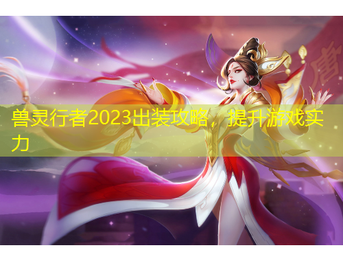 獸靈行者2023出裝攻略，提升游戲?qū)嵙? title=