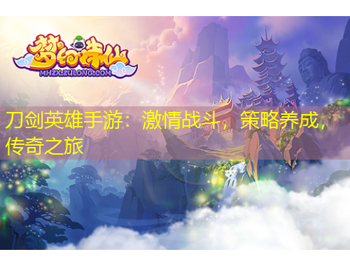 刀劍英雄手游：激情戰(zhàn)斗，策略養(yǎng)成，傳奇之旅