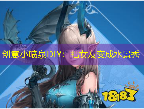 創(chuàng)意小噴泉DIY：把女友變成水景秀