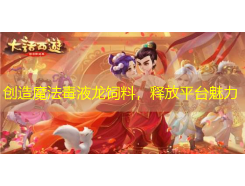 創(chuàng)造魔法毒液龍飼料，釋放平臺魅力