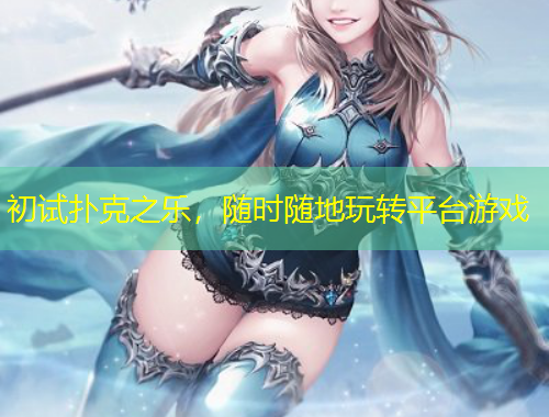 初試撲克之樂，隨時隨地玩轉(zhuǎn)平臺游戲