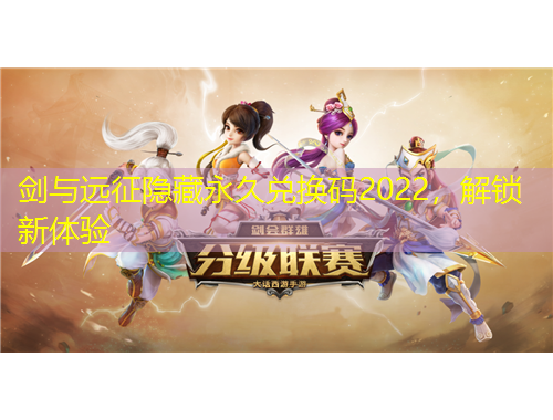 劍與遠征隱藏永久兌換碼2022，解鎖新體驗