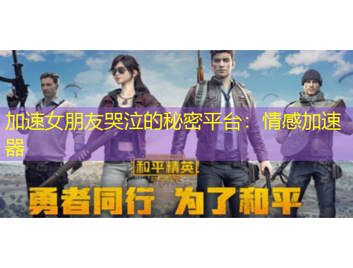 加速女朋友哭泣的秘密平臺：情感加速器
