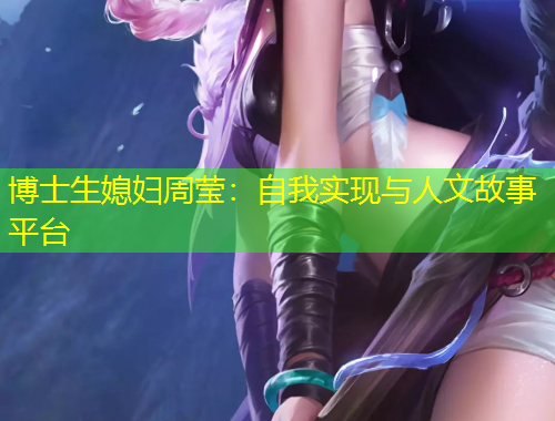 博士生媳婦周瑩：自我實(shí)現(xiàn)與人文故事平臺(tái)