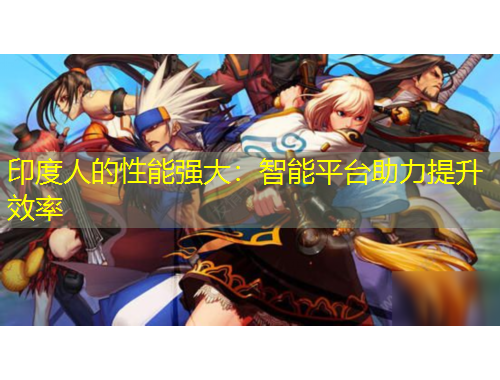 印度人的性能強大：智能平臺助力提升效率