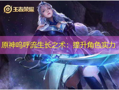 原神嗚呼流生長之術(shù)：提升角色實力