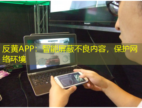 反黃APP：智能屏蔽不良內(nèi)容，保護(hù)網(wǎng)絡(luò)環(huán)境