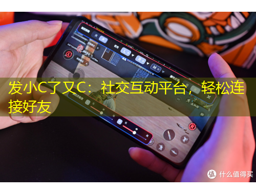 發(fā)小C了又C：社交互動平臺，輕松連接好友