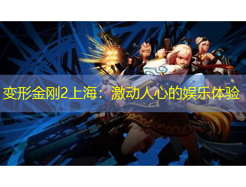 變形金剛2上海：激動(dòng)人心的娛樂(lè)體驗(yàn)
