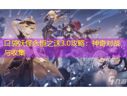 口袋妖怪永恒之沫3.0攻略：神奇對(duì)戰(zhàn)與收集