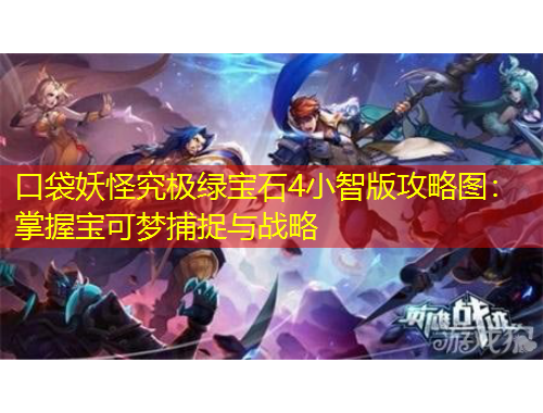 口袋妖怪究極綠寶石4小智版攻略圖：掌握寶可夢捕捉與戰(zhàn)略