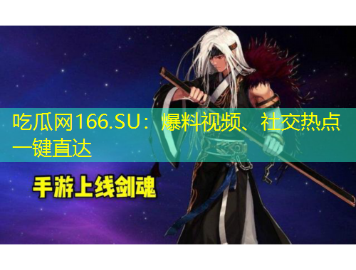 吃瓜網(wǎng)166.SU：爆料視頻、社交熱點(diǎn)一鍵直達(dá)