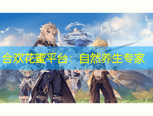 合歡花蜜平臺(tái)：自然養(yǎng)生專家