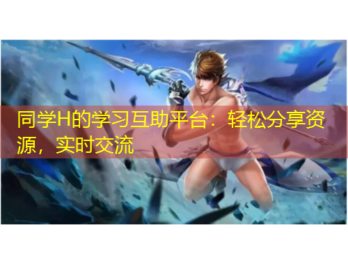 同學(xué)H的學(xué)習(xí)互助平臺：輕松分享資源，實時交流
