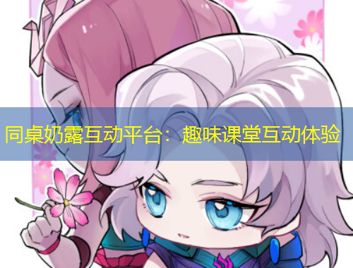 同桌奶露互動(dòng)平臺(tái)：趣味課堂互動(dòng)體驗(yàn)