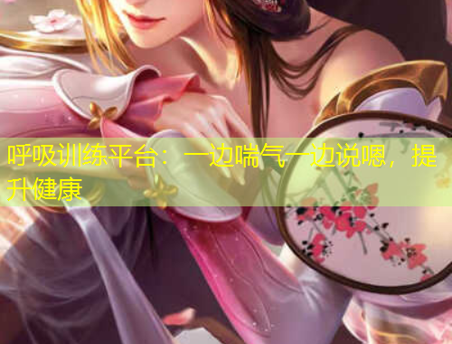 呼吸訓練平臺：一邊喘氣一邊說嗯，提升健康