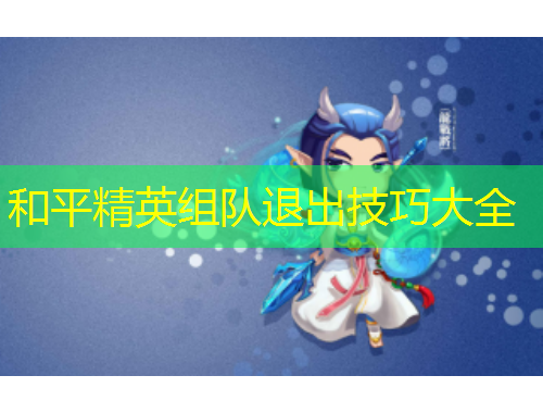 和平精英組隊退出技巧大全