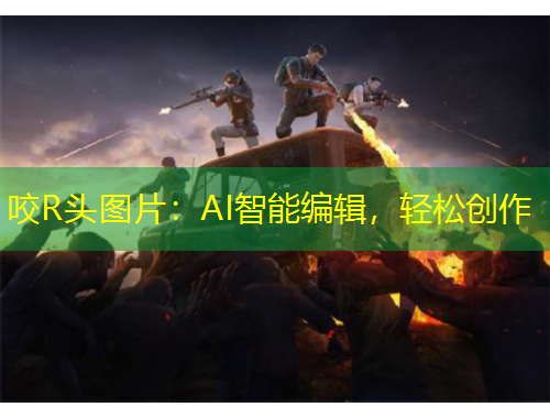 咬R頭圖片：AI智能編輯，輕松創(chuàng)作