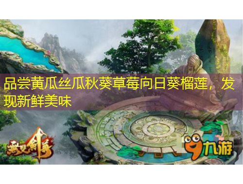 品嘗黃瓜絲瓜秋葵草莓向日葵榴蓮，發(fā)現(xiàn)新鮮美味