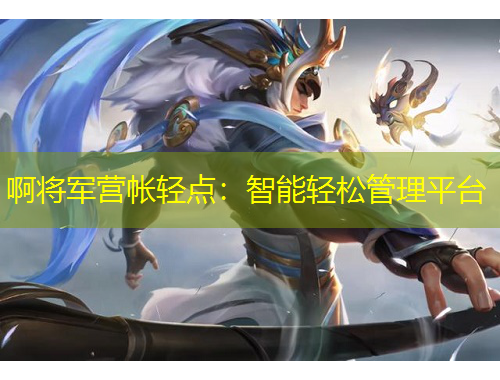 啊將軍營帳輕點(diǎn)：智能輕松管理平臺(tái)