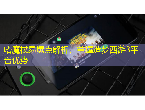 嗜魔杖易爆點(diǎn)解析，掌握造夢(mèng)西游3平臺(tái)優(yōu)勢(shì)