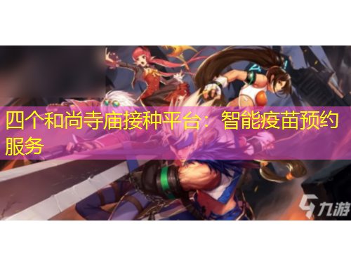 四個(gè)和尚寺廟接種平臺(tái):智能疫苗預(yù)約服務(wù) 四個(gè)和尚寺廟接種平臺(tái):智能疫苗預(yù)約服務(wù)