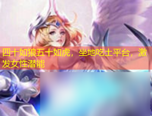 四十如狼五十如虎，坐地吃土平臺(tái)，激發(fā)女性潛能