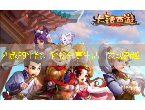 四叔的平臺：輕松分享生活，發(fā)現新趣