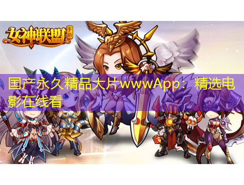 國(guó)產(chǎn)永久精品大片wwwApp：精選電影在線看