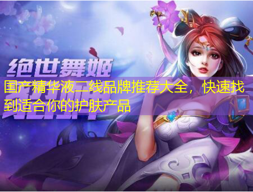 國(guó)產(chǎn)精華液二線品牌推薦大全，快速找到適合你的護(hù)膚產(chǎn)品