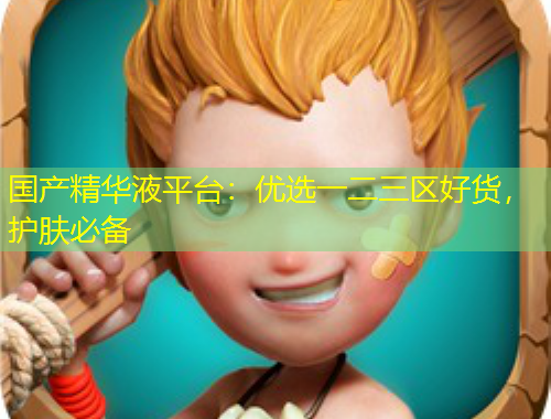 國產(chǎn)精華液平臺：優(yōu)選一二三區(qū)好貨，護(hù)膚必備