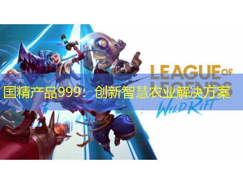 國精產(chǎn)品999：創(chuàng)新智慧農(nóng)業(yè)解決方案