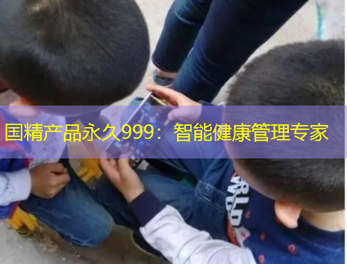 國(guó)精產(chǎn)品永久999：智能健康管理專家