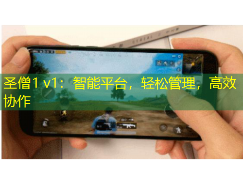 圣僧1 v1：智能平臺(tái)，輕松管理，高效協(xié)作