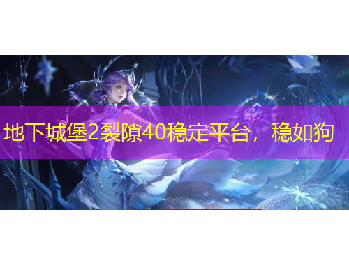 地下城堡2裂隙40穩(wěn)定平臺，穩(wěn)如狗