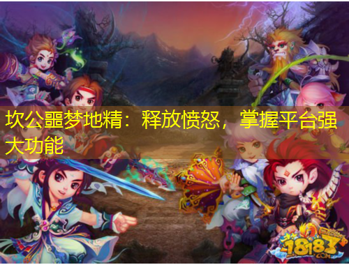 坎公噩夢地精：釋放憤怒，掌握平臺強大功能