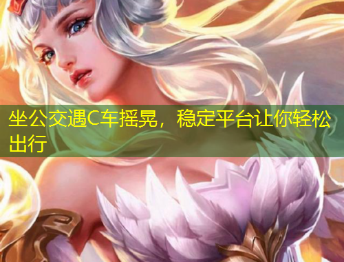 坐公交遇C車搖晃，穩(wěn)定平臺(tái)讓你輕松出行