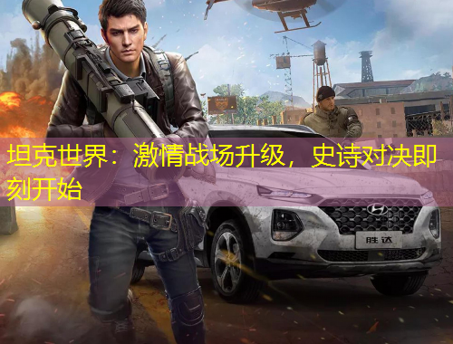 坦克世界：激情戰(zhàn)場升級，史詩對決即刻開始
