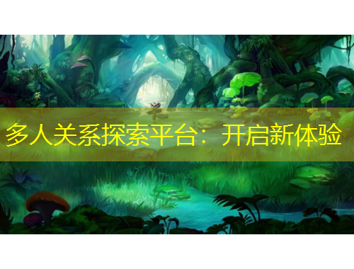 多人關(guān)系探索平臺：開啟新體驗(yàn)
