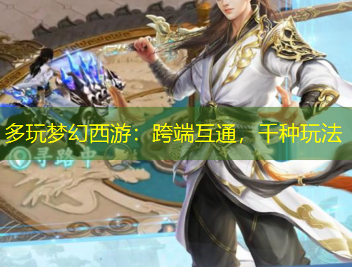 多玩夢幻西游：跨端互通，千種玩法