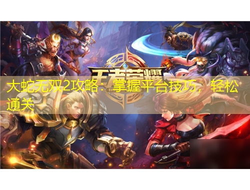 大蛇無(wú)雙2攻略：掌握平臺(tái)技巧，輕松通關(guān)