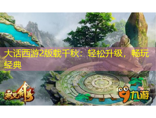 大話西游2版載千秋：輕松升級(jí)，暢玩經(jīng)典