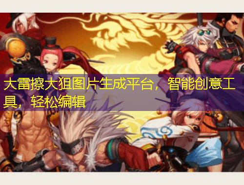 大雷擦大狙圖片生成平臺，智能創(chuàng)意工具，輕松編輯