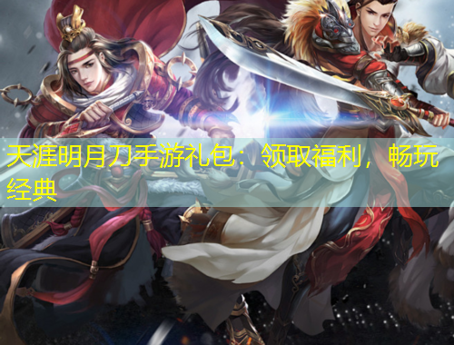 天涯明月刀手游禮包：領(lǐng)取福利，暢玩經(jīng)典
