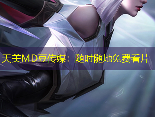 天美MD豆傳媒：隨時隨地免費看片