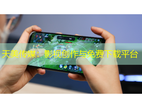 天美傳媒：影視創(chuàng)作與免費下載平臺