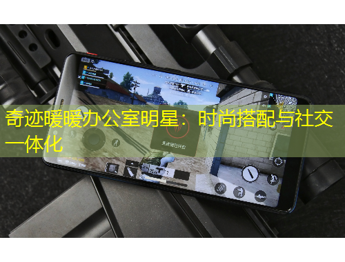 奇跡暖暖辦公室明星：時(shí)尚搭配與社交一體化