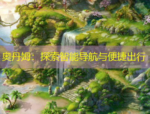 奧丹姆：探索智能導(dǎo)航與便捷出行