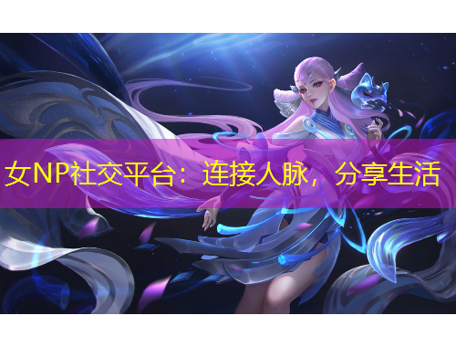 女NP社交平臺(tái)：連接人脈，分享生活